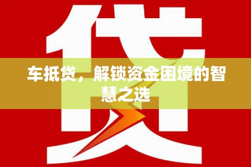 齐齐哈尔车抵贷，解锁资金困境的智慧之选