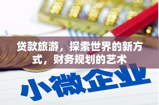 齐齐哈尔贷款旅游，探索世界的新方式，财务规划的艺术