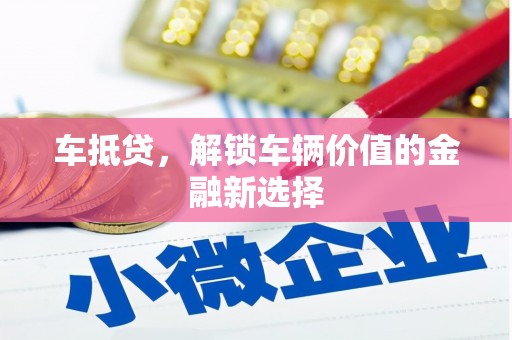 齐齐哈尔车抵贷，解锁车辆价值的金融新选择