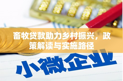 齐齐哈尔畜牧贷款助力乡村振兴，政策解读与实施路径