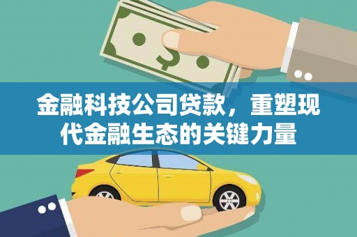 齐齐哈尔金融科技公司贷款，重塑现代金融生态的关键力量