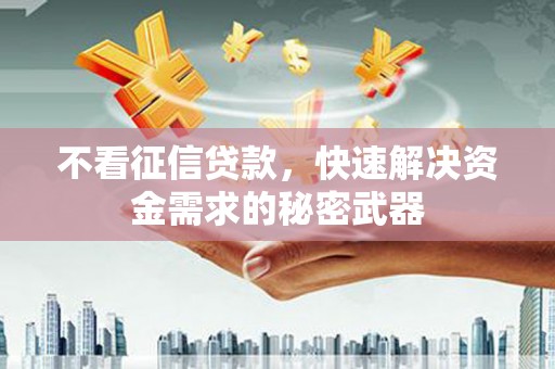 齐齐哈尔不看征信贷款，快速解决资金需求的秘密武器
