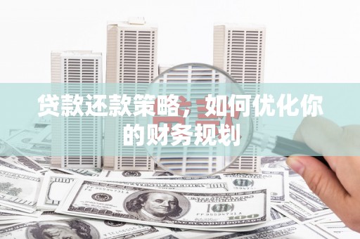 齐齐哈尔贷款还款策略，如何优化你的财务规划
