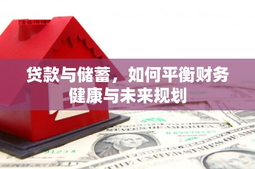 齐齐哈尔贷款与储蓄，如何平衡财务健康与未来规划