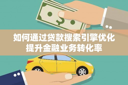 齐齐哈尔如何通过贷款搜索引擎优化提升金融业务转化率