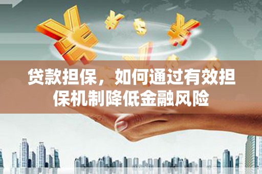 齐齐哈尔贷款担保，如何通过有效担保机制降低金融风险