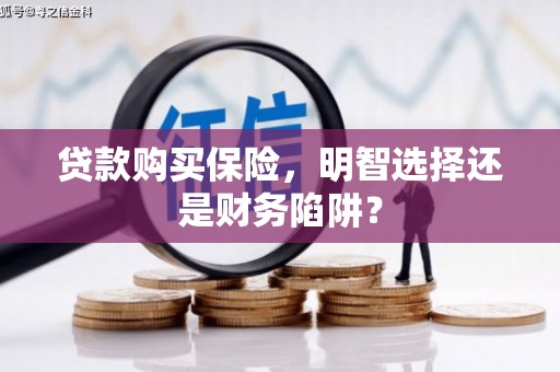 齐齐哈尔贷款购买保险，明智选择还是财务陷阱？