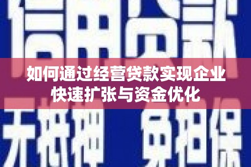 齐齐哈尔如何通过经营贷款实现企业快速扩张与资金优化