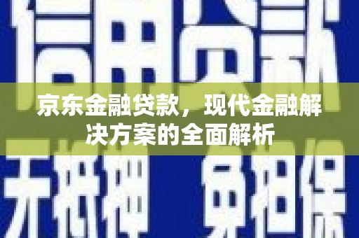齐齐哈尔京东金融贷款，现代金融解决方案的全面解析