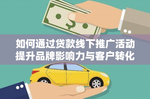 齐齐哈尔如何通过贷款线下推广活动提升品牌影响力与客户转化率