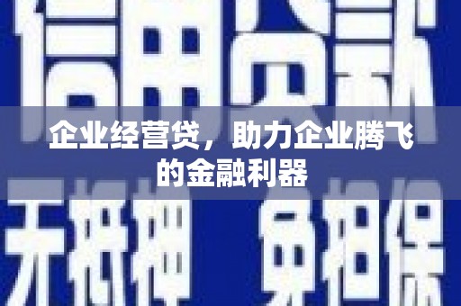 齐齐哈尔企业经营贷，助力企业腾飞的金融利器