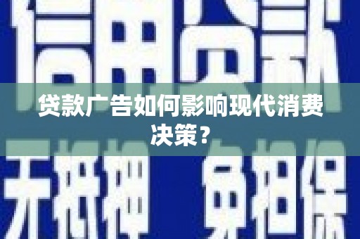 齐齐哈尔贷款广告如何影响现代消费决策？
