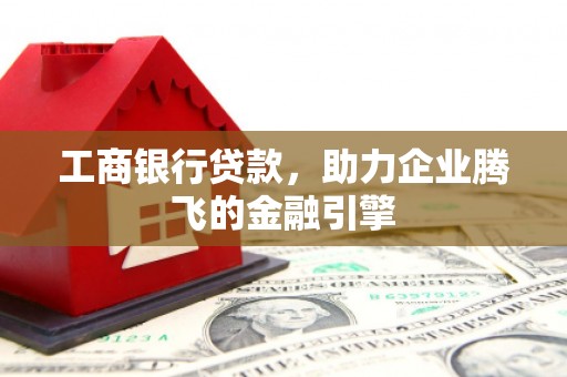 齐齐哈尔工商银行贷款，助力企业腾飞的金融引擎