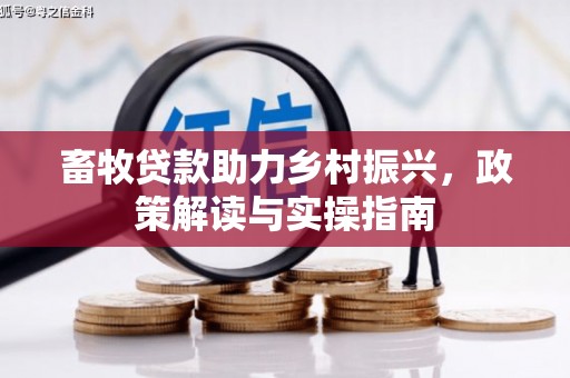 齐齐哈尔畜牧贷款助力乡村振兴，政策解读与实操指南
