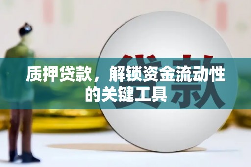齐齐哈尔质押贷款，解锁资金流动性的关键工具
