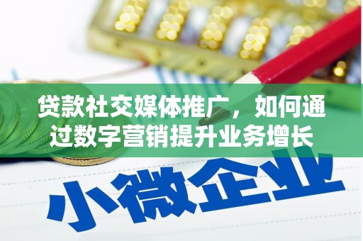 齐齐哈尔贷款社交媒体推广，如何通过数字营销提升业务增长