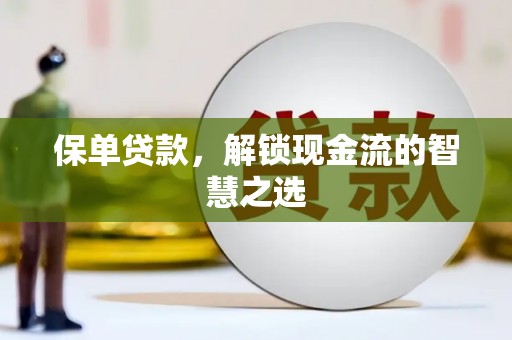 齐齐哈尔保单贷款，解锁现金流的智慧之选