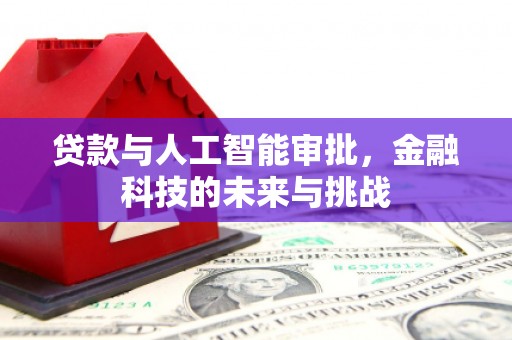 齐齐哈尔贷款与人工智能审批，金融科技的未来与挑战