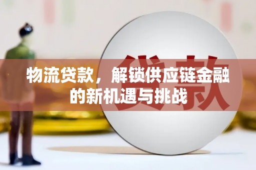 齐齐哈尔物流贷款，解锁供应链金融的新机遇与挑战
