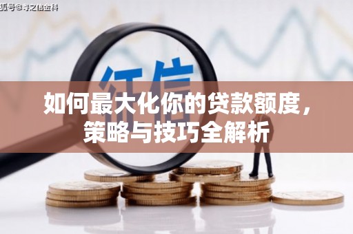 齐齐哈尔如何最大化你的贷款额度，策略与技巧全解析
