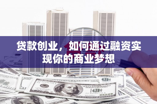 齐齐哈尔贷款创业，如何通过融资实现你的商业梦想