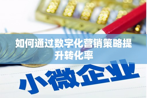 齐齐哈尔如何通过数字化营销策略提升转化率