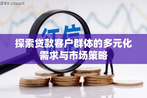 齐齐哈尔探索贷款客户群体的多元化需求与市场策略