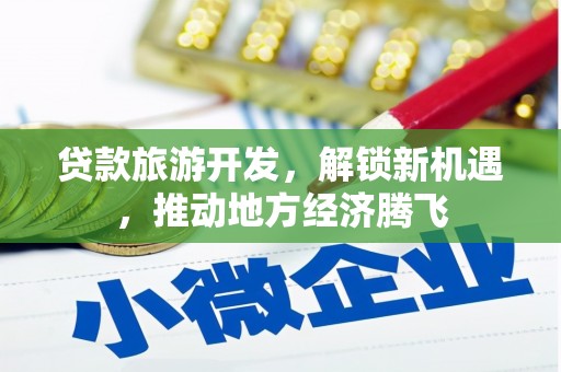 齐齐哈尔贷款旅游开发，解锁新机遇，推动地方经济腾飞