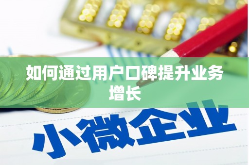 齐齐哈尔如何通过用户口碑提升业务增长