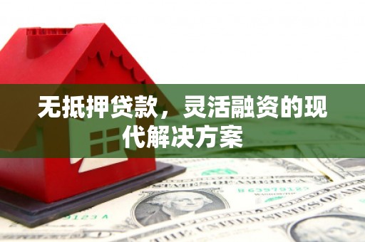 齐齐哈尔无抵押贷款，灵活融资的现代解决方案