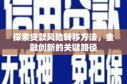 齐齐哈尔探索贷款风险转移方法，金融创新的关键路径