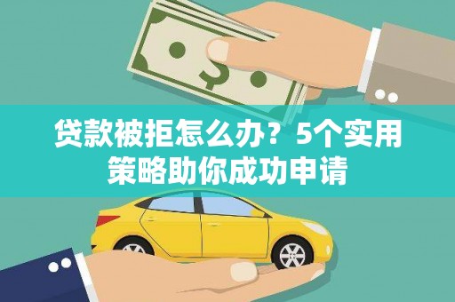 齐齐哈尔贷款被拒怎么办？5个实用策略助你成功申请