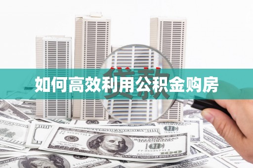 齐齐哈尔如何高效利用公积金购房