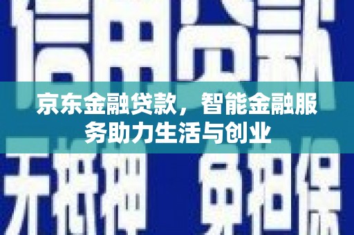 齐齐哈尔京东金融贷款，智能金融服务助力生活与创业