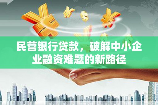 齐齐哈尔民营银行贷款，破解中小企业融资难题的新路径