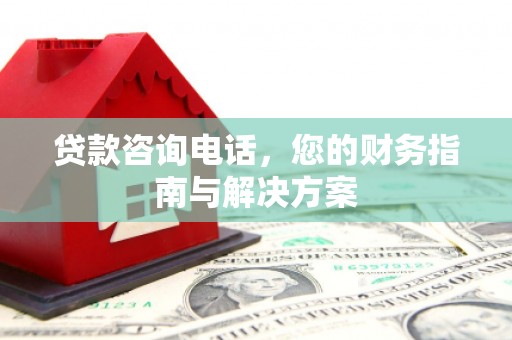 齐齐哈尔贷款咨询电话，您的财务指南与解决方案