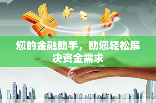 齐齐哈尔您的金融助手，助您轻松解决资金需求