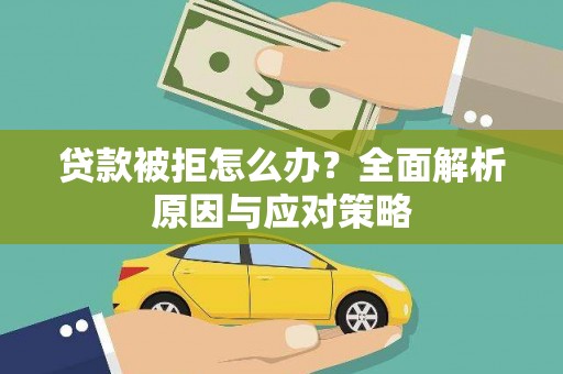 齐齐哈尔贷款被拒怎么办？全面解析原因与应对策略