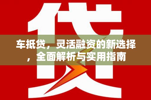 齐齐哈尔车抵贷，灵活融资的新选择，全面解析与实用指南