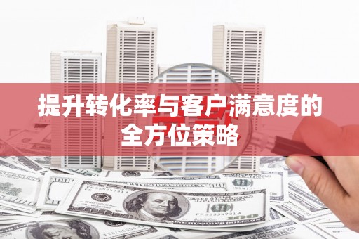 齐齐哈尔提升转化率与客户满意度的全方位策略