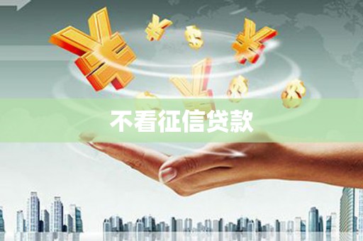 齐齐哈尔不看征信贷款