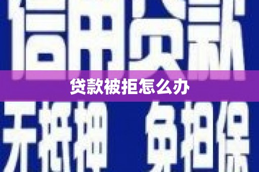 齐齐哈尔贷款被拒怎么办
