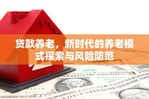 齐齐哈尔贷款养老，新时代的养老模式探索与风险防范
