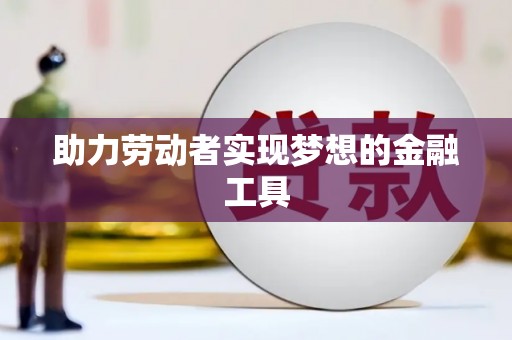 齐齐哈尔助力劳动者实现梦想的金融工具