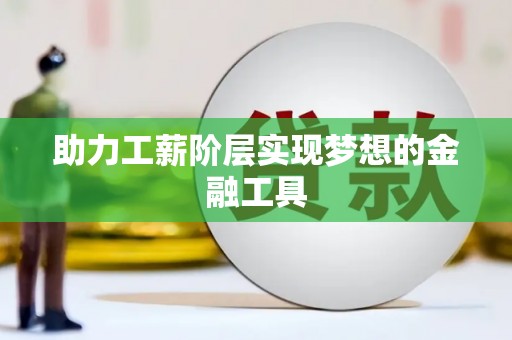 齐齐哈尔助力工薪阶层实现梦想的金融工具