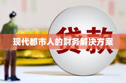 齐齐哈尔现代都市人的财务解决方案