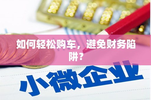 齐齐哈尔如何轻松购车，避免财务陷阱？