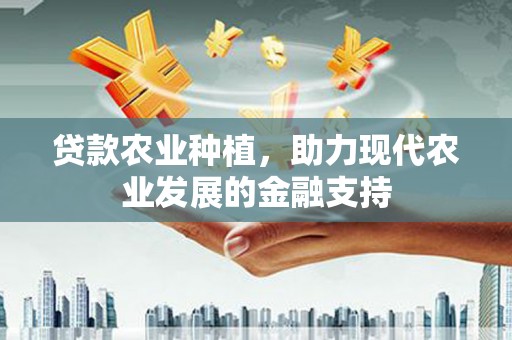 齐齐哈尔贷款农业种植，助力现代农业发展的金融支持