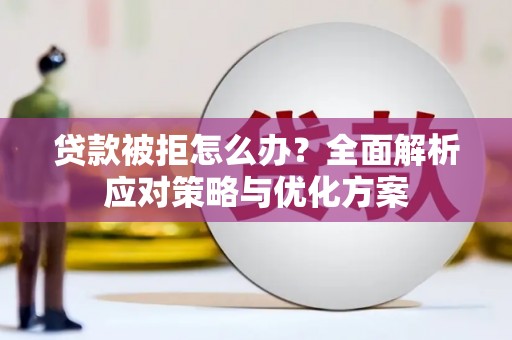 齐齐哈尔贷款被拒怎么办？全面解析应对策略与优化方案