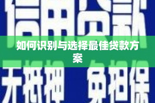 齐齐哈尔如何识别与选择最佳贷款方案